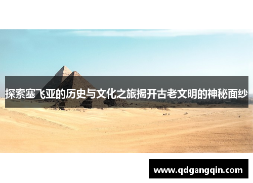 探索塞飞亚的历史与文化之旅揭开古老文明的神秘面纱