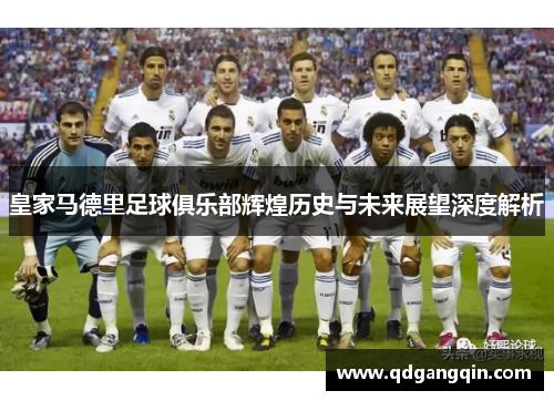 皇家马德里足球俱乐部辉煌历史与未来展望深度解析