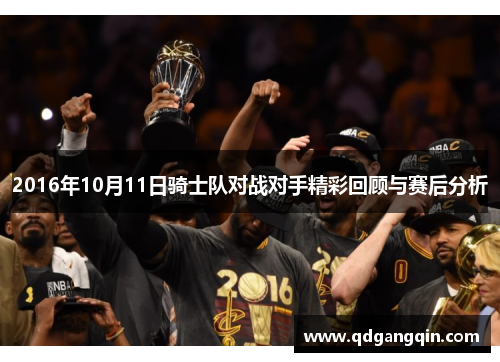2016年10月11日骑士队对战对手精彩回顾与赛后分析