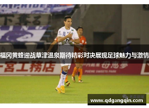 福冈黄蜂迎战草津温泉期待精彩对决展现足球魅力与激情