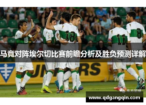 马竟对阵埃尔切比赛前瞻分析及胜负预测详解