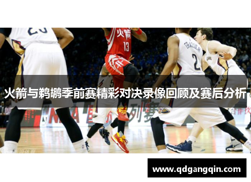 火箭与鹈鹕季前赛精彩对决录像回顾及赛后分析