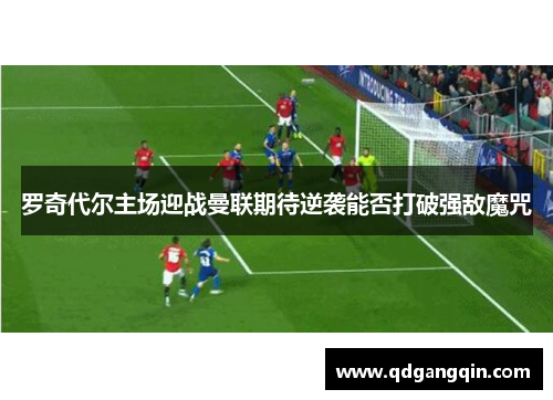 罗奇代尔主场迎战曼联期待逆袭能否打破强敌魔咒