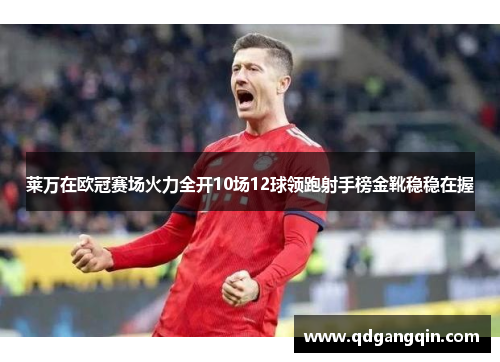 莱万在欧冠赛场火力全开10场12球领跑射手榜金靴稳稳在握