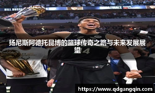 J9扬尼斯阿德托昆博的篮球传奇之路与未来发展展望