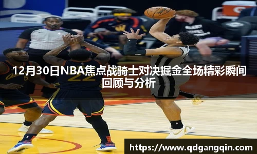 J912月30日NBA焦点战骑士对决掘金全场精彩瞬间回顾与分析