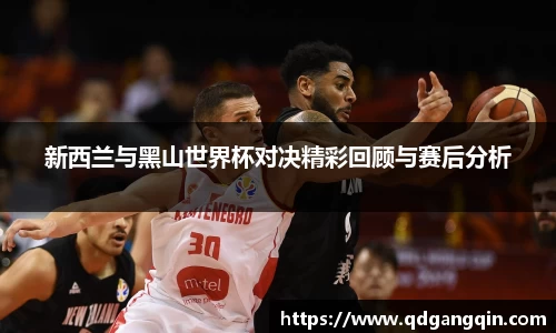 J9新西兰与黑山世界杯对决精彩回顾与赛后分析