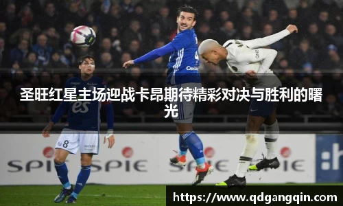 J9圣旺红星主场迎战卡昂期待精彩对决与胜利的曙光