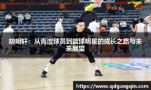 J9胡明轩：从青涩球员到篮球明星的成长之路与未来展望