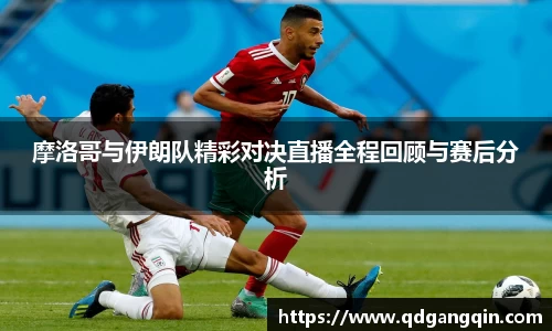 J9摩洛哥与伊朗队精彩对决直播全程回顾与赛后分析
